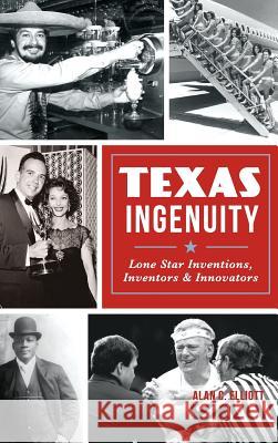 Texas Ingenuity: Lone Star Inventions, Inventors & Innovators Alan C. Elliott 9781540202000 History Press Library Editions - książka