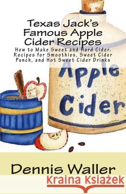 Texas Jack's Famous Apple Cider Recipes: How to Make Sweet and Hard Cider. Recipes for Smoothies, Sweet Cider Punch, and Hot Sweet Cider Drinks Dennis Waller 9781500604097 Createspace - książka