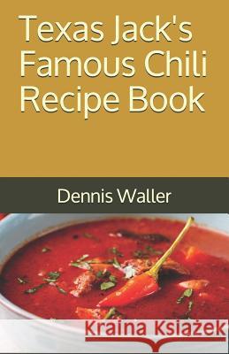 Texas Jack's Famous Chili Recipe Book: How to Make a Delicious Bowl of Chili Dennis Waller 9781729535875 Createspace Independent Publishing Platform - książka