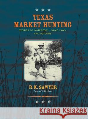 Texas Market Hunting: Stories of Waterfowl, Game Laws, and Outlaws R. K. Sawyer 9781681794426 Eakin Press - książka