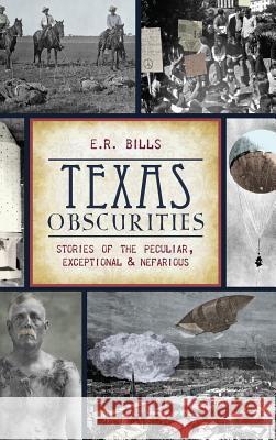 Texas Obscurities: Stories of the Peculiar, Exceptional & Nefarious E. R. Bills 9781540209351 History Press Library Editions - książka