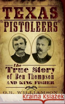 Texas Pistoleers: The True Story of Ben Thompson and King Fisher G. R. Williamson Ron Williamson Gr Williamson 9781540204905 History Press Library Editions - książka