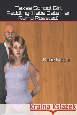 Texas School Girl Paddling (Katie Gets Her Rump Roasted) Katie Nicole 9781724006295 Independently Published - książka