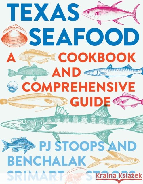 Texas Seafood: A Cookbook and Comprehensive Guide Pj Stoops Benchalak Srimart Stoops 9781477318034 University of Texas Press - książka