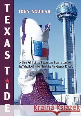 Texas Tide: A Blue Print of the Future and How to Survive the Tide, Flowing North of the Rio Grande River. Aguilar, Tony 9780595846900 iUniverse - książka