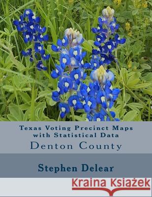 Texas Voting Precinct Maps with Statistical Data: Denton County Stephen D. Delear 9781534922990 Createspace Independent Publishing Platform - książka