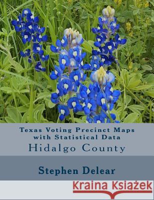 Texas Voting Precinct Maps with Statistical Data: Hidalgo County Stephen D. Delear 9781534927315 Createspace Independent Publishing Platform - książka