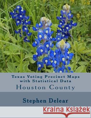 Texas Voting Precinct Maps with Statistical Data: Houston County Stephen D. Delear 9781534927674 Createspace Independent Publishing Platform - książka
