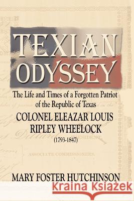 Texian Odyssey: The Life and Times of a Forgotten Patriot of the Republic of Texas: Colonel Eleazar Louis Ripley Wheelock Hutchinson, Mary Foster 9781571686862 Eakin Press - książka