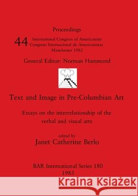 Text and Image in Pre-Columbian Art: Essays on the interrelationship of the verbal and visual arts Janet Catherine Berlo 9780860542308 British Archaeological Reports Oxford Ltd - książka