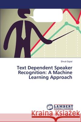 Text Dependent Speaker Recognition: A Machine Learning Approach Gujral, Shruti 9783659396434 LAP Lambert Academic Publishing - książka