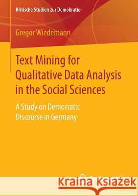 Text Mining for Qualitative Data Analysis in the Social Sciences: A Study on Democratic Discourse in Germany Wiedemann, Gregor 9783658153083 Springer vs - książka
