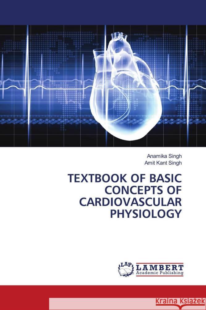 TEXTBOOK OF BASIC CONCEPTS OF CARDIOVASCULAR PHYSIOLOGY Singh, Anamika, Singh, Amit Kant 9786207463381 LAP Lambert Academic Publishing - książka