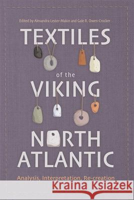 Textiles of the Viking North Atlantic: Analysis, Interpretation, Re-Creation Alexandra Lester-Makin Gale R. Owen-Crocker Ann Asplund 9781837653850 Boydell Press - książka