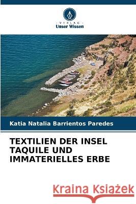 Textilien Der Insel Taquile Und Immaterielles Erbe Katia Natalia Barrientos Paredes   9786205778890 Verlag Unser Wissen - książka