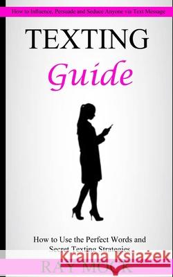 Texting Guide: How to Use the Perfect Words and Secret Texting Strategies (How to Influence, Persuade and Seduce Anyone via Text Mess Ray Mock 9781774859186 Darby Connor - książka