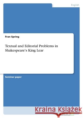 Textual and Editorial Problems in Shakespeare's King Lear Fran Spring 9783346428295 Grin Verlag - książka