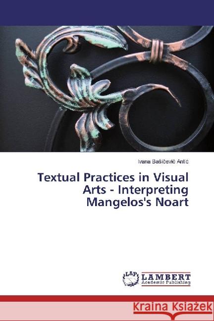 Textual Practices in Visual Arts - Interpreting Mangelos's Noart Basicevic Antic, Ivana 9783330077225 LAP Lambert Academic Publishing - książka