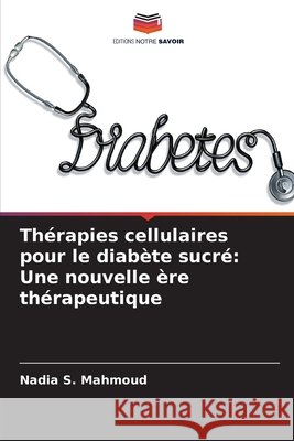 Th?rapies cellulaires pour le diab?te sucr?: Une nouvelle ?re th?rapeutique Nadia S. Mahmoud 9786209737343 Editions Notre Savoir - książka