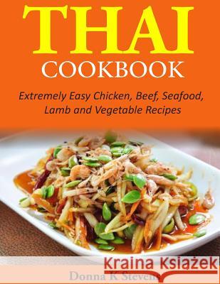 Thai Cookbook: Extremely Easy Chicken, Beef, Seafood, Lamb and Vegetable Recipes Donna K. Stevens 9781497528260 Createspace - książka