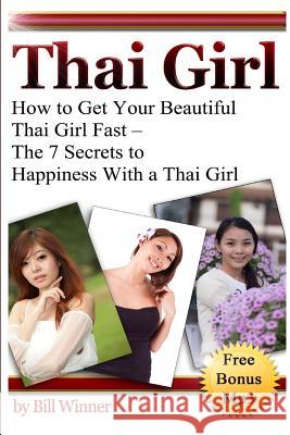 Thai Girl: How to Get Your Beautiful Thai Girl Fast - The 7 Secrets to Happiness With a Thai Girl Winner, Bill 9781494357894 Createspace - książka