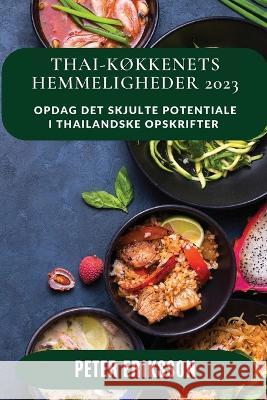 Thai-k?kkenets Hemmeligheder 2023: Opdag det skjulte potentiale i thailandske opskrifter Peter Eriksson 9781837528554 Peter Eriksson - książka