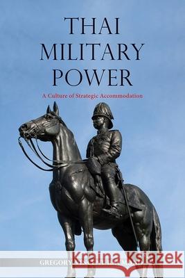Thai Military Power: A Culture of Strategic Accommodation Gregory Vincent Raymond 9788776942403 Nordic Institute of Asian Studies - książka