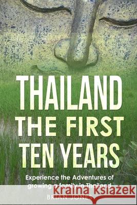 Thailand The First Ten Years: Experience the Adventures of growing a family in Thailand Brian Jones 9781777485320 Brian Jones - książka