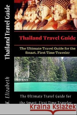 Thailand Travel Guide: The Ultimate Travel Guide for the Smart, First Time Traveler K. Elizabeth 9781532903755 Createspace Independent Publishing Platform - książka