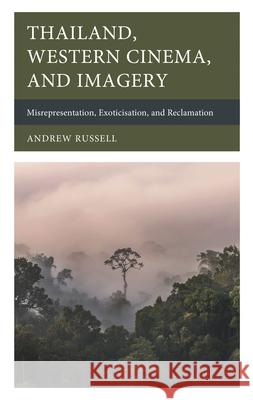 Thailand, Western Cinema, and Imagery: Misrepresentation, Exoticisation, and Reclamation Andrew Russell 9781666952223 Lexington Books - książka