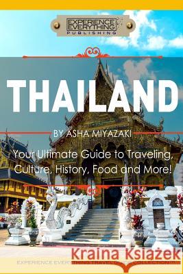 Thailand: Your Ultimate Guide to Traveling, Culture, History, Food and More!: Experience Everything Travel Guide Collection(TM) Experience Everything Publishing 9780994817129 Experience Everything Publishing - książka