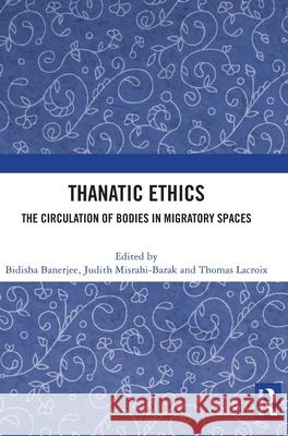 Thanatic Ethics: The Circulation of Bodies in Migratory Spaces Bidisha Banerjee Judith Misrahi-Barak Thomas LaCroix 9781041024378 Routledge - książka
