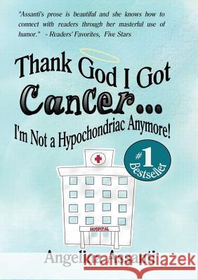 Thank God I Got Cancer...I'm Not a Hypochondriac Anymore! Angelina Assanti Laurence Ruble Jacobs Writing Consultants 9780997984323 City of Palms Publishing Company - książka