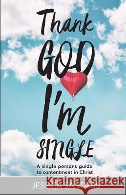 Thank God Im Single: A Single Person's Guide to Contentment in Christ Jessica Sanders 9781974525706 Createspace Independent Publishing Platform - książka
