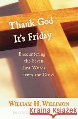 Thank God It's Friday: Encountering the Seven Last Words from the Cross William H. Willimon 9780687464906 Abingdon Press - książka
