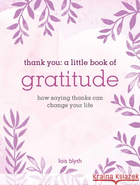 Thank You: A Little Book of Gratitude: How Saying Thanks Can Change Your Life Lois Blyth 9781800651685 Ryland, Peters & Small Ltd - książka