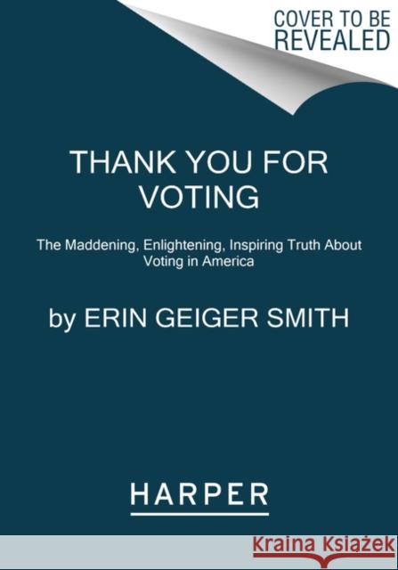 Thank You for Voting: The Maddening, Enlightening, Inspiring Truth about Voting in America Erin Geiger Smith 9780062934833 Harper Paperbacks - książka