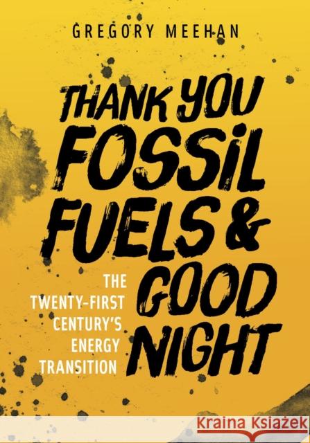 Thank You Fossil Fuels and Good Night: The 21st Century's Energy Transition Gregory Meehan 9781607815396 University of Utah Press - książka