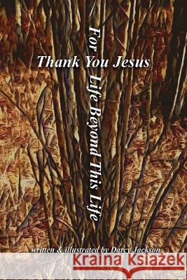 Thank You Jesus for Life beyond This Life Darcy Jackson   9781990871078 Fictitious Ink Publishing - książka