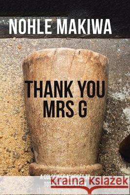 Thank You Mrs G: A Colonised Mindset to Total Emancipation Nohle Makiwa 9781665582063 Authorhouse UK - książka