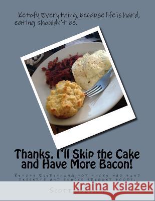 Thanks, I'll Skip the Cake and Have More Bacon!: Ketofy Everything for those who find desserts and snacks are triggers. Swenson, Scott 9781540526014 Createspace Independent Publishing Platform - książka