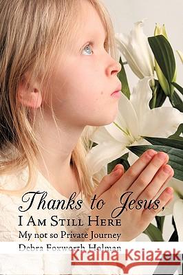 Thanks to Jesus, I Am Still Here: My not so Private Journey Foxworth Holman, Debra 9781449009366 Authorhouse - książka