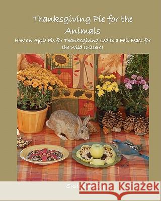 Thanksgiving Pie for the Animals: How an Apple Pie for Thanksgiving Led to a Fall Feast for the Wild Critters! Susie Binkley 9781456314811 Createspace - książka