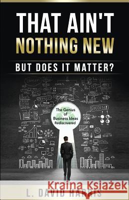 That Ain't Nothing New (But Does it Matter?): The Genius of Business Ideas Rediscovered Harris, L. David 9781523877263 Createspace Independent Publishing Platform - książka