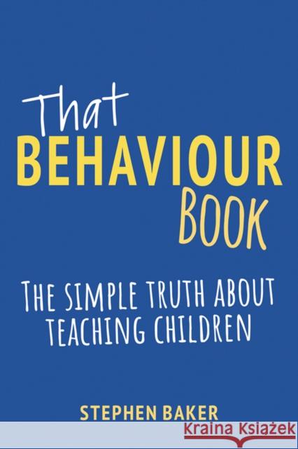 That Behaviour Book: The simple truth about teaching children Stephen Baker 9781785836688 Crown House Publishing - książka