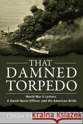 That Damned Torpedo: World War II Letters, A Dutch Naval Officer, and His American Bride Van Ekelenburg, Linda 9780998209302 Geistesblitz Press - książka