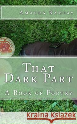 That Dark Part: A Book of Poetry Amanda Ramsay 9781545446256 Createspace Independent Publishing Platform - książka