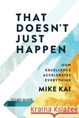 That Doesn't Just Happen - Study Guide: How Excellence Accelerates Everything Mike Kai 9781954089228 Inspire - książka