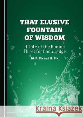 That Elusive Fountain of Wisdom: A Tale of the Human Thirst for Knowledge M.F. Sia, Santiago Sia 9781443874298 Cambridge Scholars Publishing (RJ) - książka