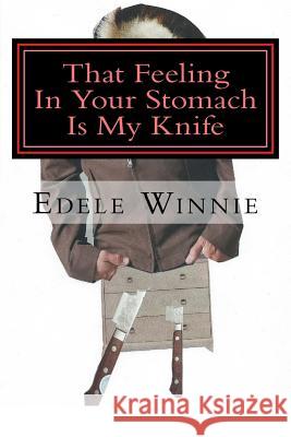That Feeling In Your Stomach Is My Knife: Stories of the Unusual, the Horrible and the Dead Winnie, Edele 9781544648965 Createspace Independent Publishing Platform - książka